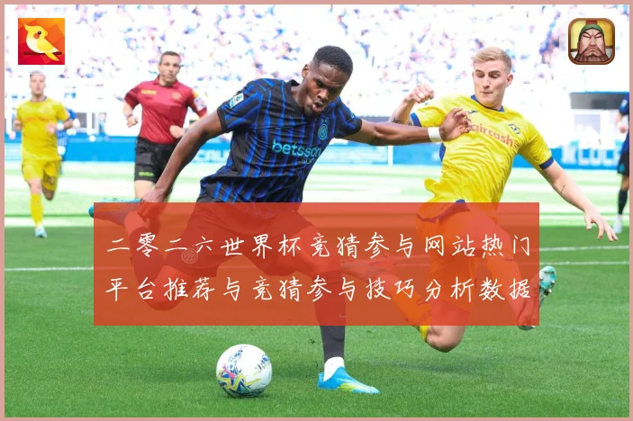 二零二六世界杯竞猜参与网站热门平台推荐与竞猜参与技巧分析数据研判-深度解析