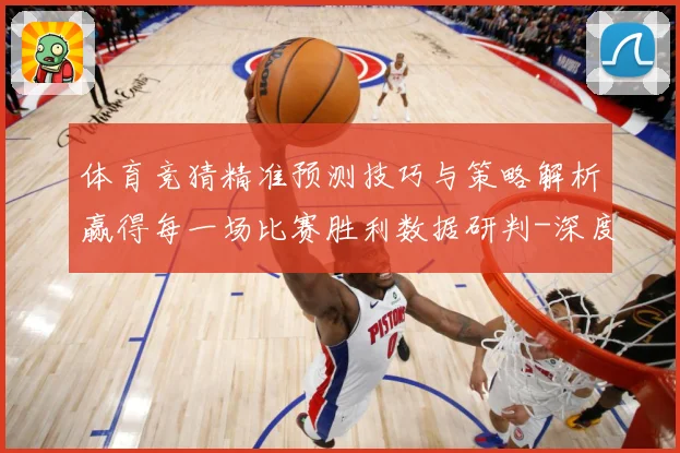 体育竞猜精准预测技巧与策略解析赢得每一场比赛胜利数据研判-深度解析