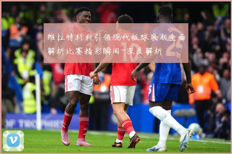 维拉特科利引领现代板球风潮全面解析比赛精彩瞬间-深度解析