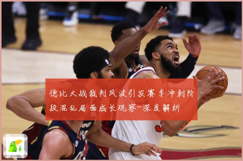 德比大战裁判风波引发赛季冲刺阶段混乱局面成长观察-深度解析