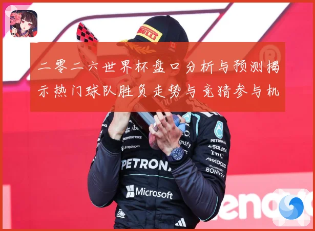 二零二六世界杯盘口分析与预测揭示热门球队胜负走势与竞猜参与机数据研判-深度解析