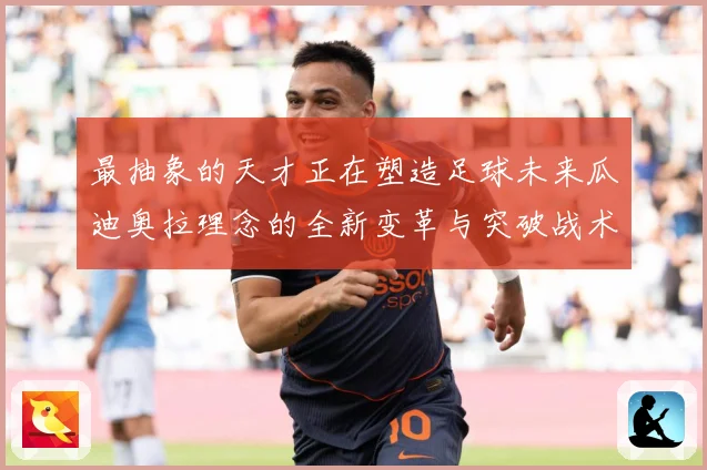 最抽象的天才正在塑造足球未来瓜迪奥拉理念的全新变革与突破战术观察-深度解析