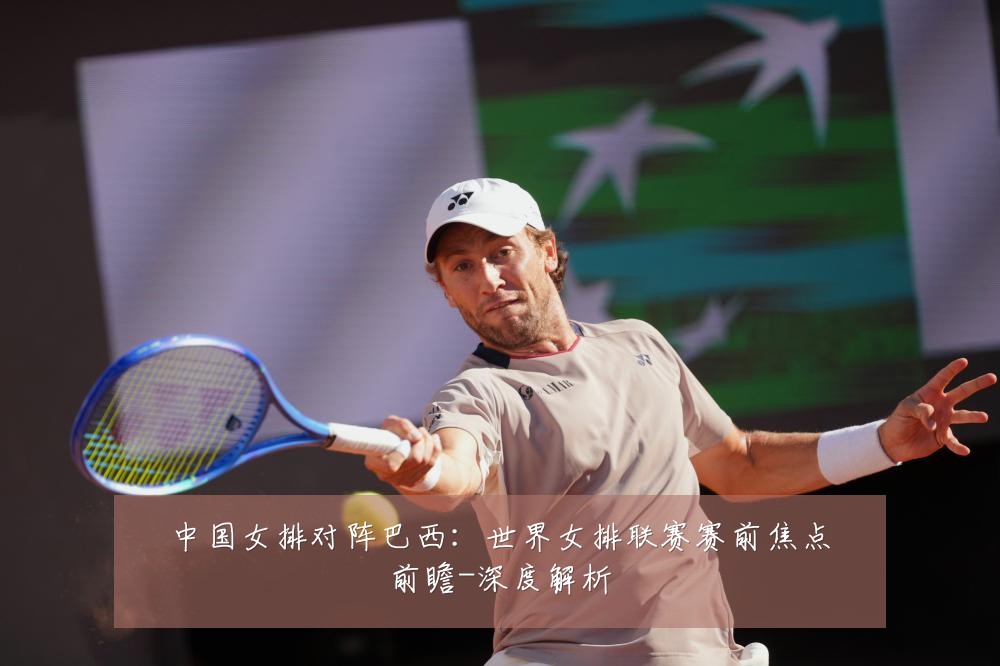中国女排对阵巴西:世界女排联赛赛前焦点前瞻-深度解析