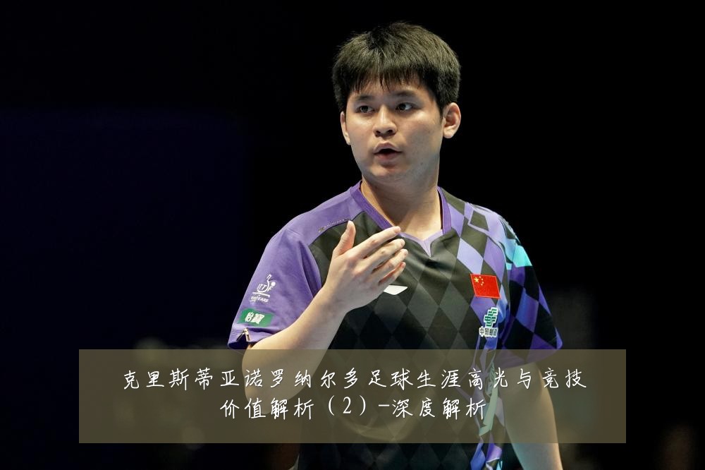 克里斯蒂亚诺罗纳尔多足球生涯高光与竞技价值解析（2）-深度解析