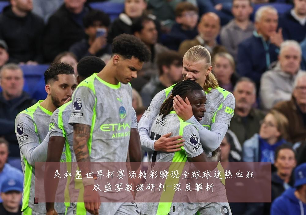 美加墨世界杯赛场精彩瞬现全球球迷热血狂欢盛宴数据研判-深度解析