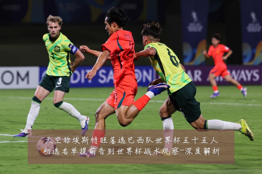 天空称埃斯特旺落选巴西队世界杯五十五人初选名单提前告别世界杯战术观察-深度解析