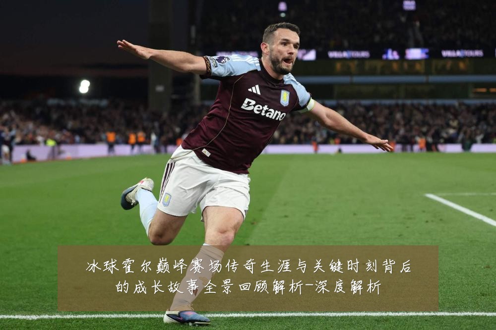 冰球霍尔巅峰赛场传奇生涯与关键时刻背后的成长故事全景回顾解析-深度解析