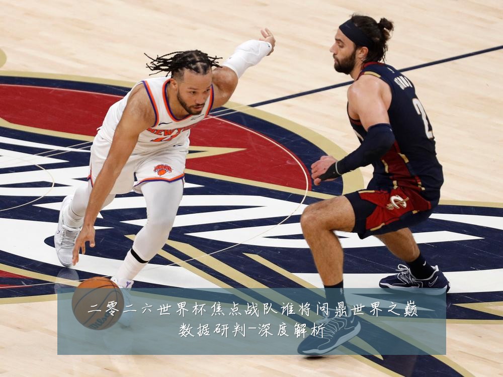 二零二六世界杯焦点战队谁将问鼎世界之巅数据研判-深度解析